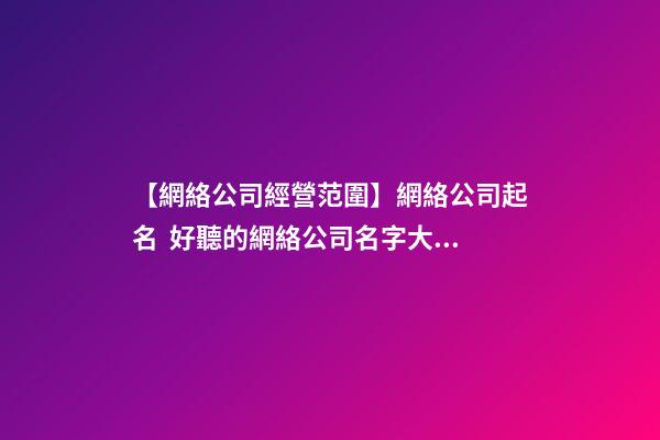 【網絡公司經營范圍】網絡公司起名  好聽的網絡公司名字大全-第1張-公司起名-玄機派